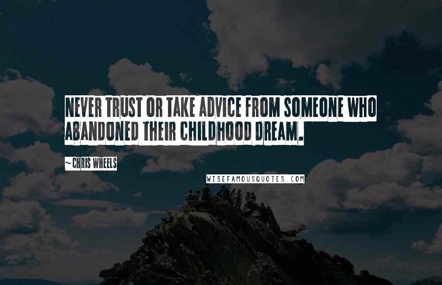 Chris Wheels Quotes: Never trust or take advice from someone who abandoned their childhood dream.