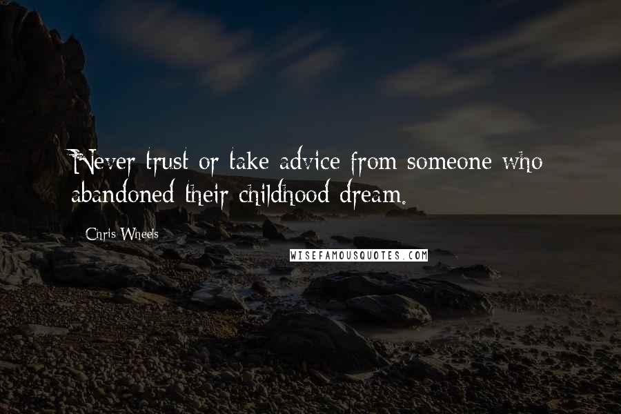 Chris Wheels Quotes: Never trust or take advice from someone who abandoned their childhood dream.