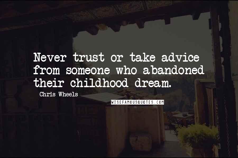 Chris Wheels Quotes: Never trust or take advice from someone who abandoned their childhood dream.