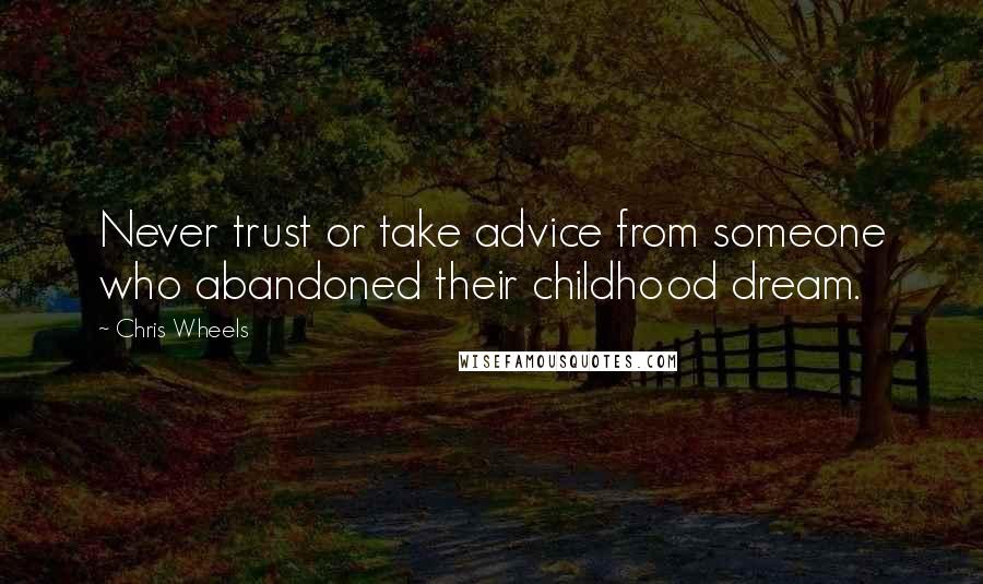 Chris Wheels Quotes: Never trust or take advice from someone who abandoned their childhood dream.