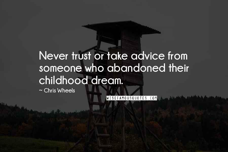 Chris Wheels Quotes: Never trust or take advice from someone who abandoned their childhood dream.