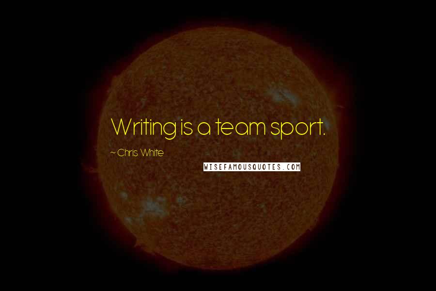 Chris White Quotes: Writing is a team sport.