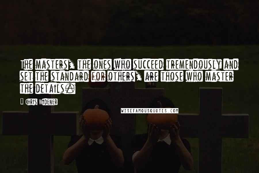Chris Widener Quotes: The masters, the ones who succeed tremendously and set the standard for others, are those who master the details.