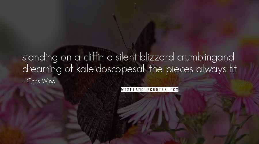 Chris Wind Quotes: standing on a cliffin a silent blizzard crumblingand dreaming of kaleidoscopesall the pieces always fit