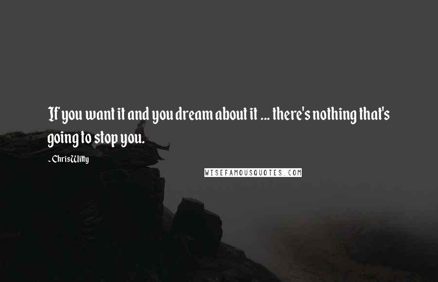 Chris Witty Quotes: If you want it and you dream about it ... there's nothing that's going to stop you.