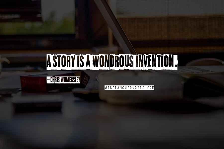 Chris Womersley Quotes: A story is a wondrous invention.