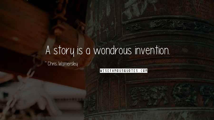 Chris Womersley Quotes: A story is a wondrous invention.