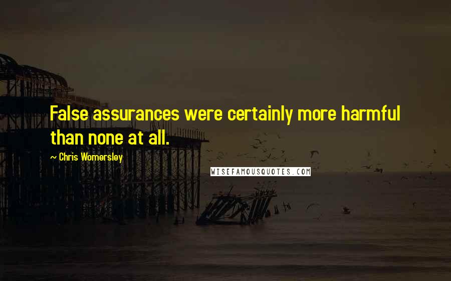 Chris Womersley Quotes: False assurances were certainly more harmful than none at all.