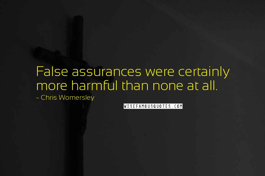 Chris Womersley Quotes: False assurances were certainly more harmful than none at all.