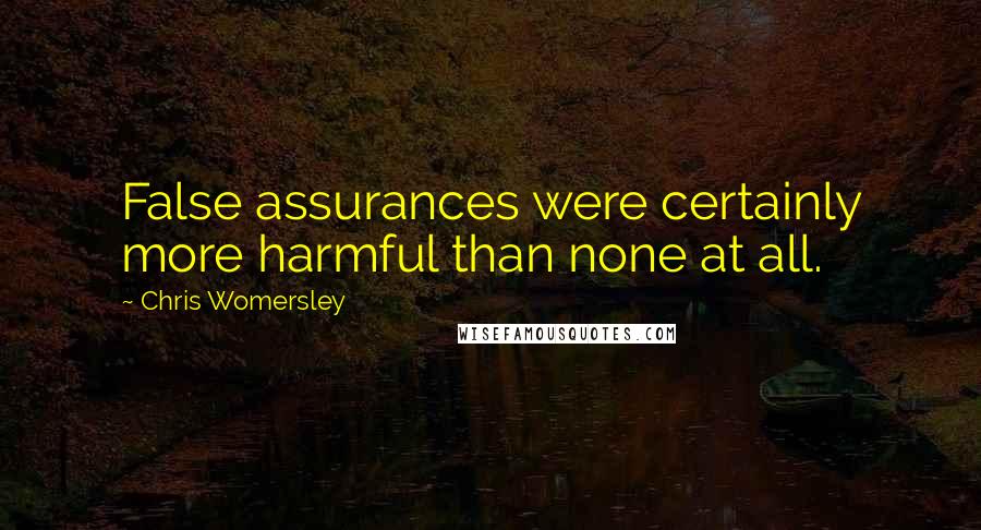 Chris Womersley Quotes: False assurances were certainly more harmful than none at all.