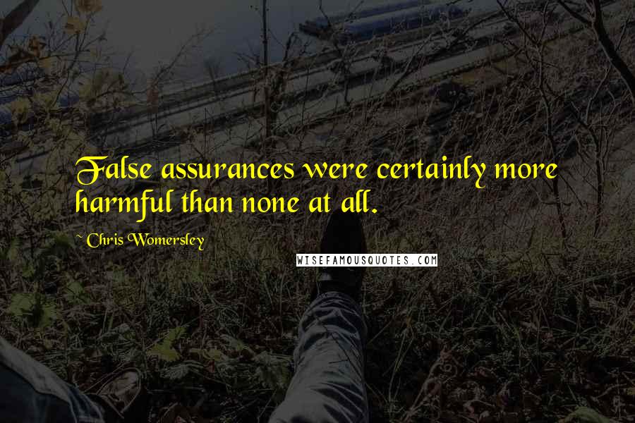 Chris Womersley Quotes: False assurances were certainly more harmful than none at all.