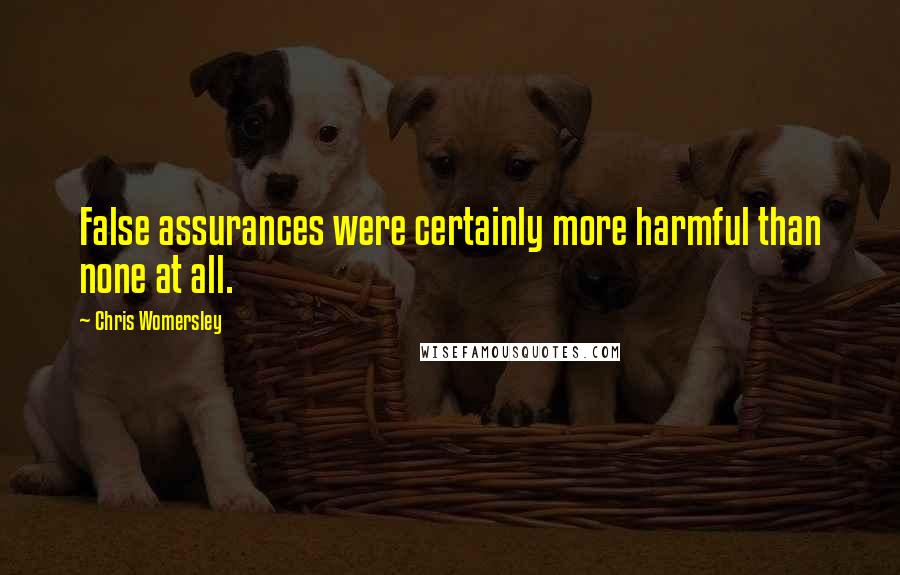 Chris Womersley Quotes: False assurances were certainly more harmful than none at all.