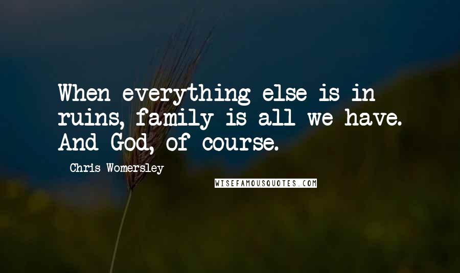 Chris Womersley Quotes: When everything else is in ruins, family is all we have. And God, of course.