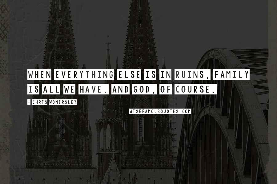 Chris Womersley Quotes: When everything else is in ruins, family is all we have. And God, of course.