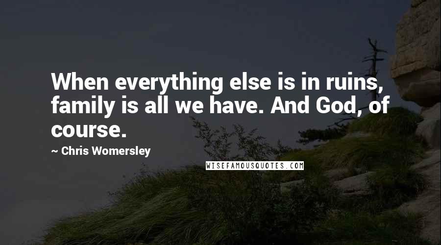 Chris Womersley Quotes: When everything else is in ruins, family is all we have. And God, of course.