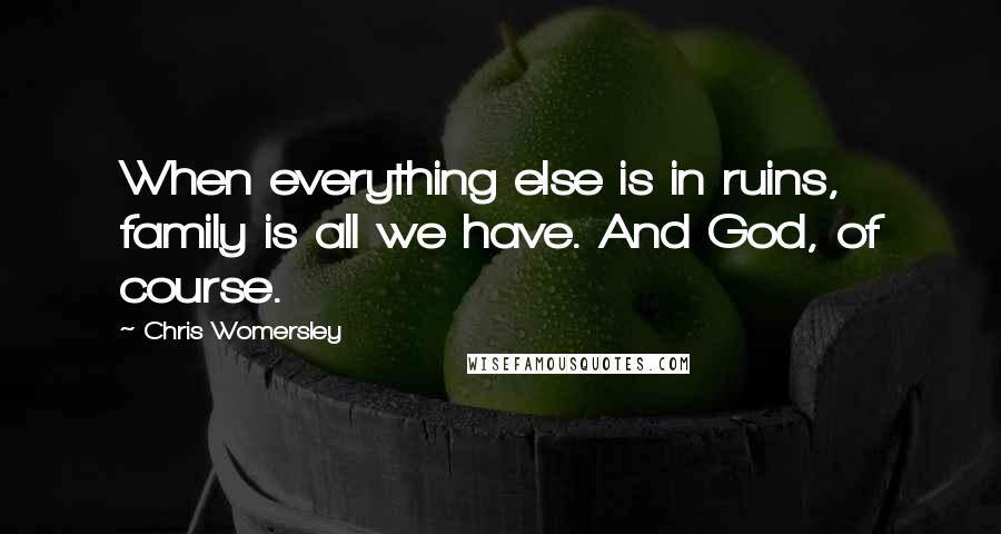 Chris Womersley Quotes: When everything else is in ruins, family is all we have. And God, of course.