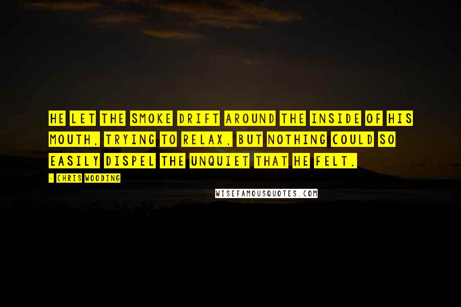 Chris Wooding Quotes: He let the smoke drift around the inside of his mouth, trying to relax, but nothing could so easily dispel the unquiet that he felt.