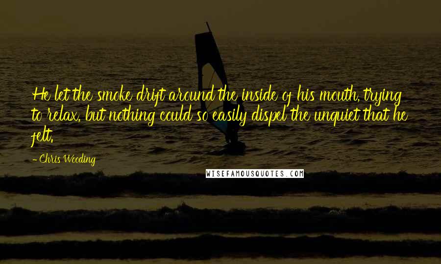 Chris Wooding Quotes: He let the smoke drift around the inside of his mouth, trying to relax, but nothing could so easily dispel the unquiet that he felt.