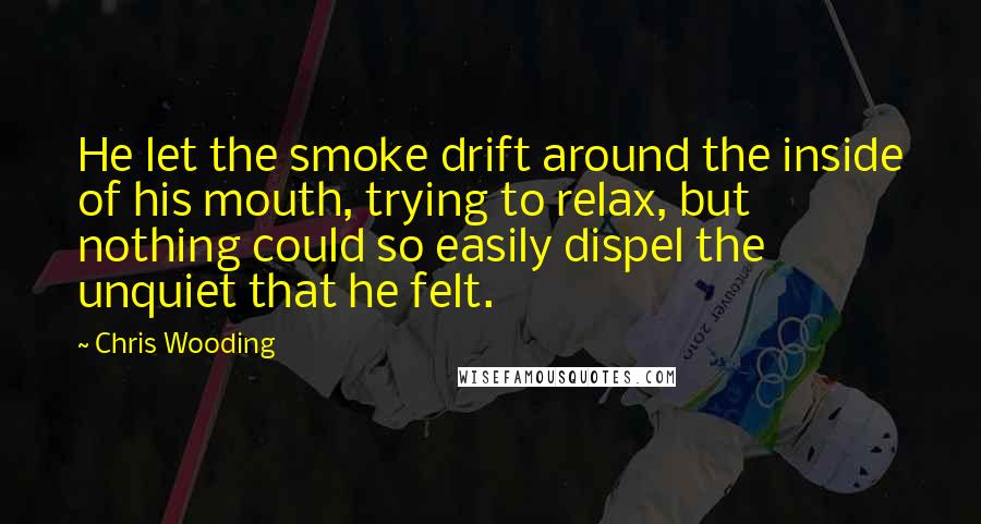 Chris Wooding Quotes: He let the smoke drift around the inside of his mouth, trying to relax, but nothing could so easily dispel the unquiet that he felt.