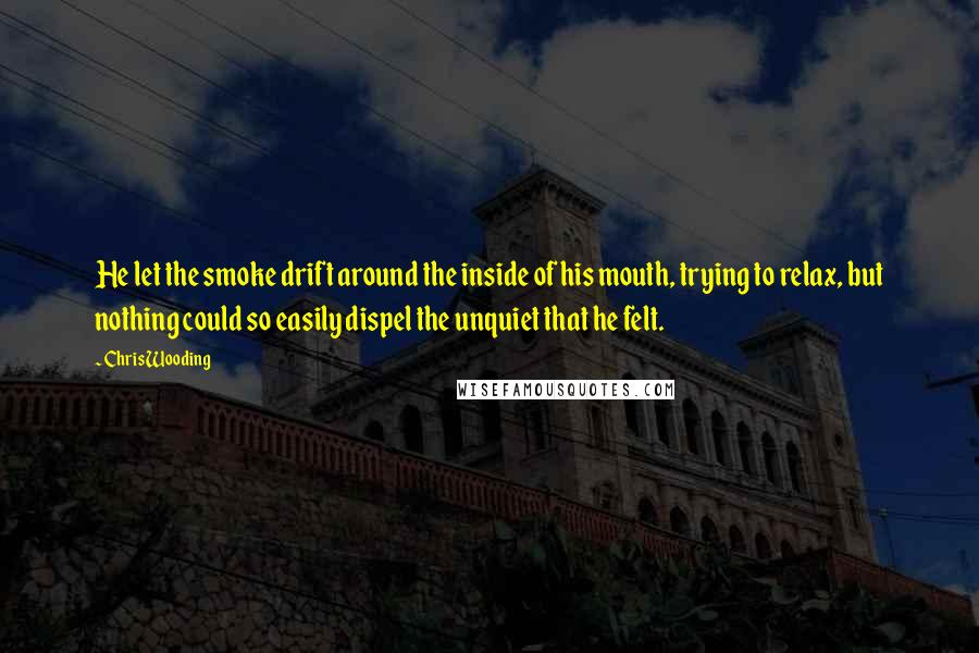 Chris Wooding Quotes: He let the smoke drift around the inside of his mouth, trying to relax, but nothing could so easily dispel the unquiet that he felt.