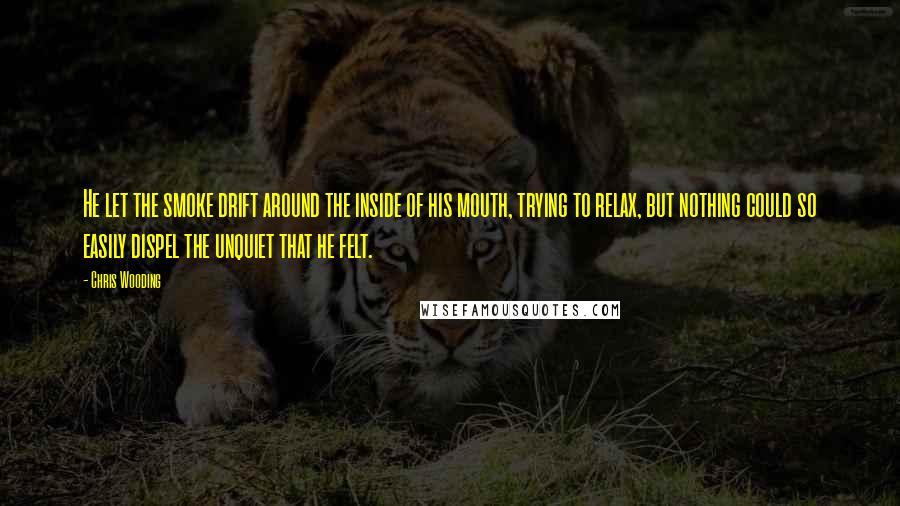 Chris Wooding Quotes: He let the smoke drift around the inside of his mouth, trying to relax, but nothing could so easily dispel the unquiet that he felt.