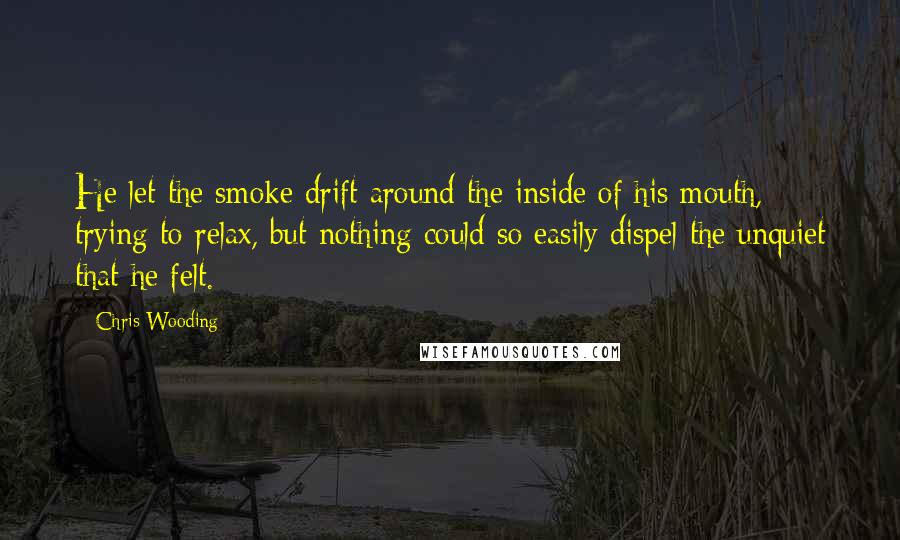 Chris Wooding Quotes: He let the smoke drift around the inside of his mouth, trying to relax, but nothing could so easily dispel the unquiet that he felt.