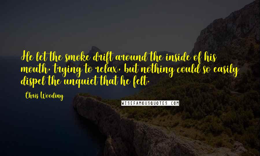 Chris Wooding Quotes: He let the smoke drift around the inside of his mouth, trying to relax, but nothing could so easily dispel the unquiet that he felt.