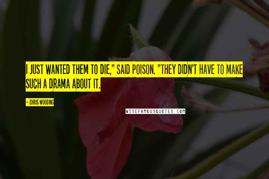 Chris Wooding Quotes: I just wanted them to die," said Poison. "They didn't have to make such a drama about it.