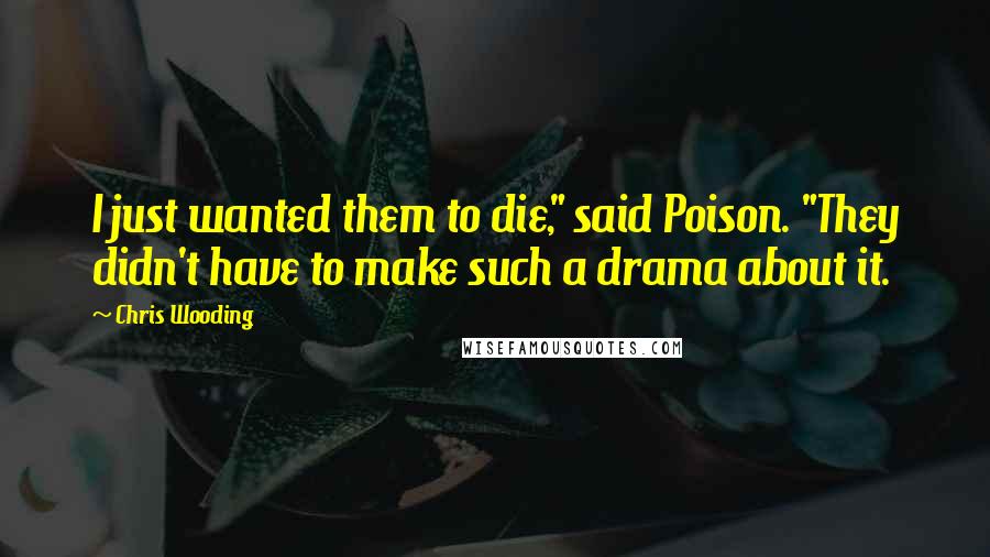 Chris Wooding Quotes: I just wanted them to die," said Poison. "They didn't have to make such a drama about it.