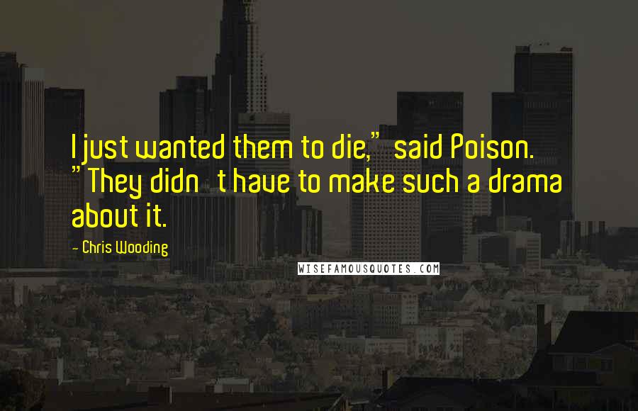 Chris Wooding Quotes: I just wanted them to die," said Poison. "They didn't have to make such a drama about it.