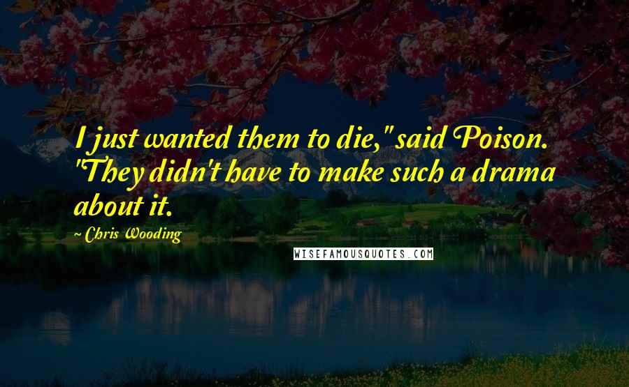 Chris Wooding Quotes: I just wanted them to die," said Poison. "They didn't have to make such a drama about it.