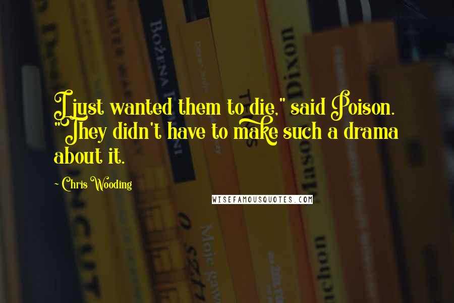 Chris Wooding Quotes: I just wanted them to die," said Poison. "They didn't have to make such a drama about it.