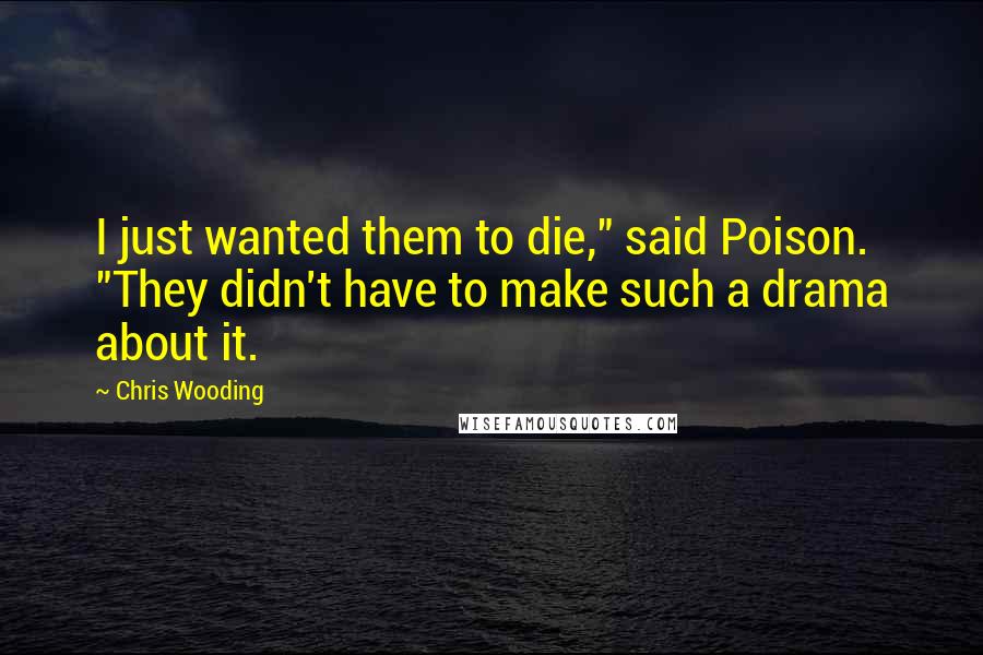 Chris Wooding Quotes: I just wanted them to die," said Poison. "They didn't have to make such a drama about it.