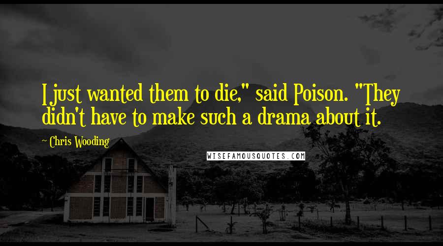 Chris Wooding Quotes: I just wanted them to die," said Poison. "They didn't have to make such a drama about it.