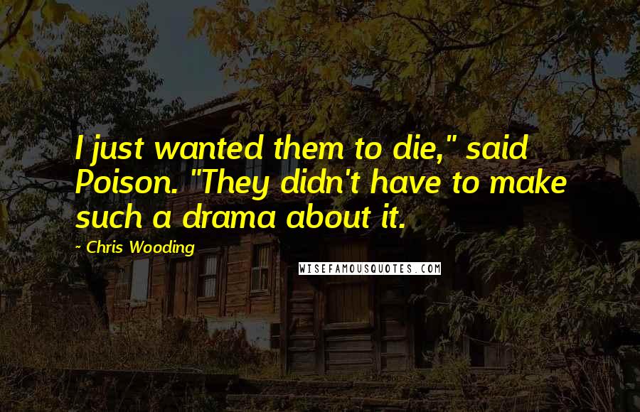 Chris Wooding Quotes: I just wanted them to die," said Poison. "They didn't have to make such a drama about it.