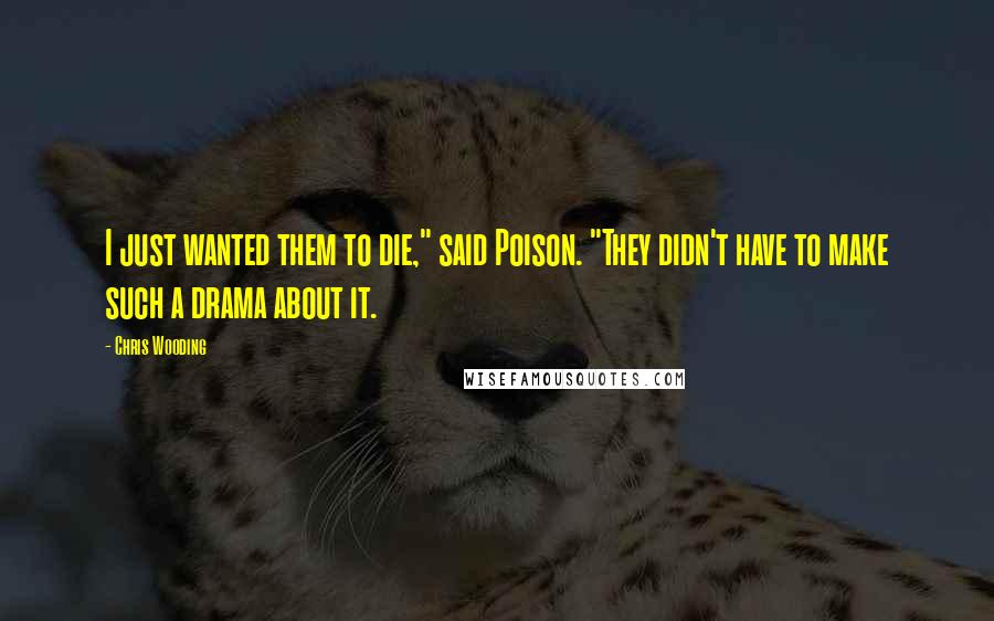 Chris Wooding Quotes: I just wanted them to die," said Poison. "They didn't have to make such a drama about it.