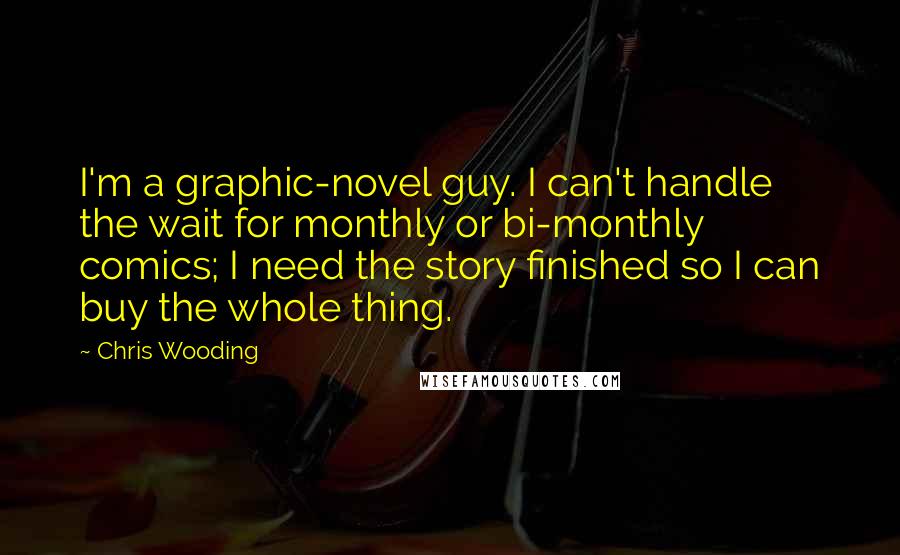 Chris Wooding Quotes: I'm a graphic-novel guy. I can't handle the wait for monthly or bi-monthly comics; I need the story finished so I can buy the whole thing.