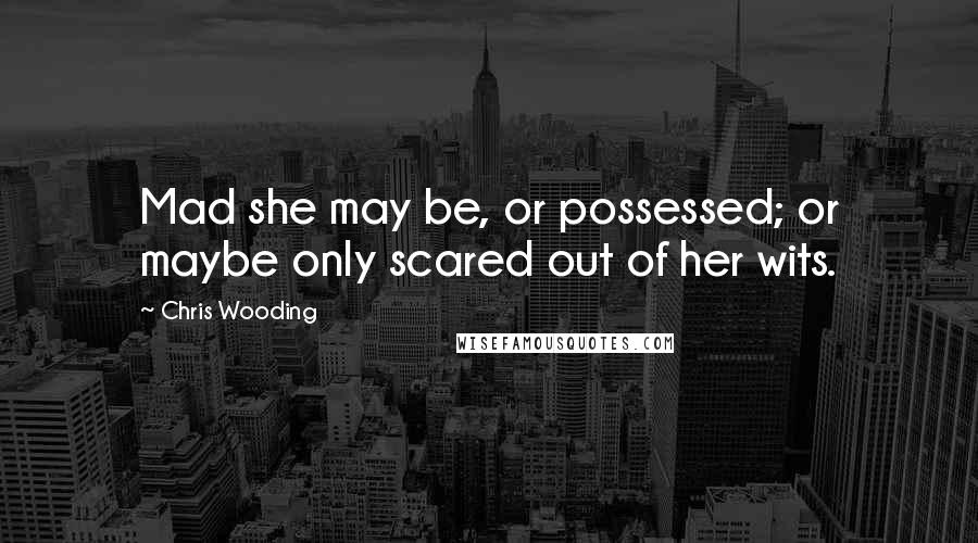 Chris Wooding Quotes: Mad she may be, or possessed; or maybe only scared out of her wits.