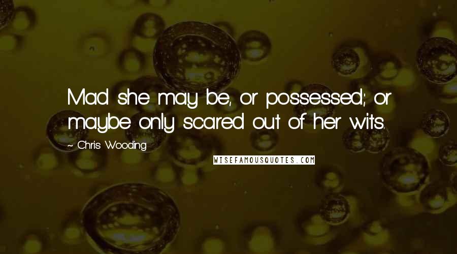 Chris Wooding Quotes: Mad she may be, or possessed; or maybe only scared out of her wits.