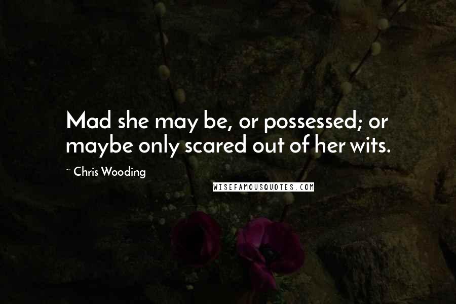 Chris Wooding Quotes: Mad she may be, or possessed; or maybe only scared out of her wits.