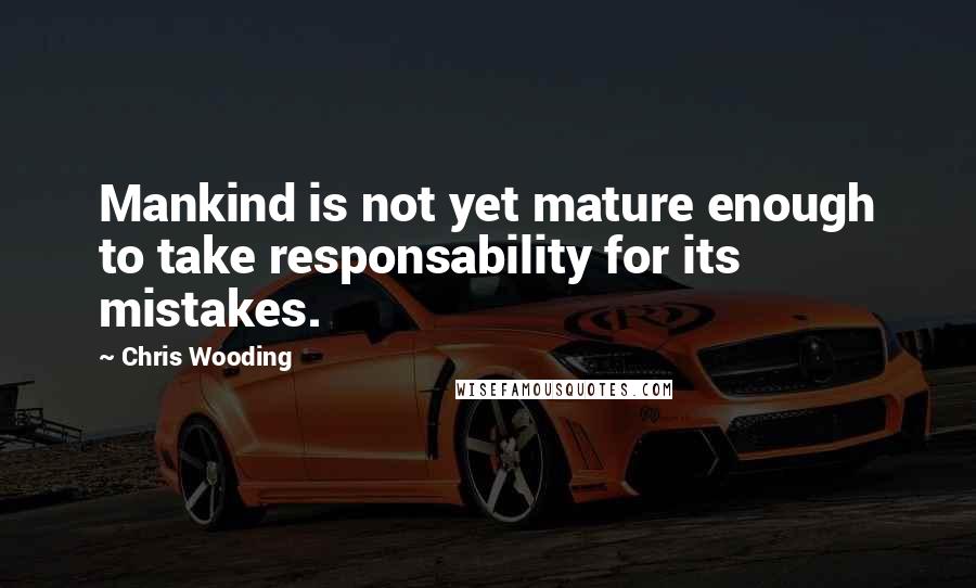 Chris Wooding Quotes: Mankind is not yet mature enough to take responsability for its mistakes.