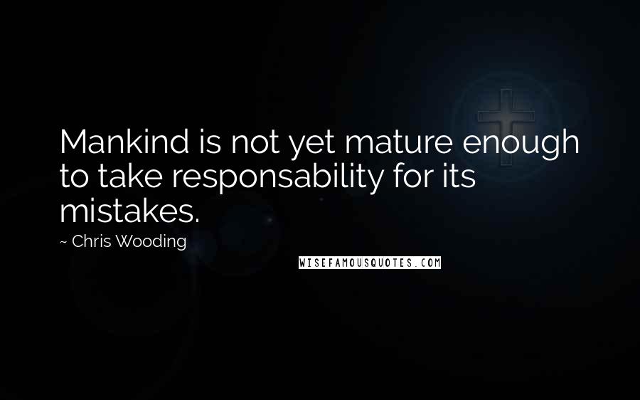 Chris Wooding Quotes: Mankind is not yet mature enough to take responsability for its mistakes.