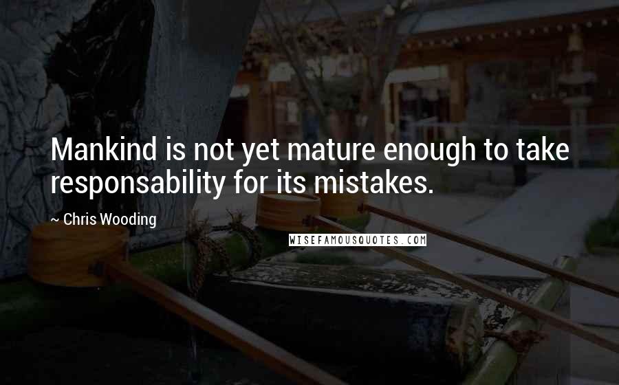 Chris Wooding Quotes: Mankind is not yet mature enough to take responsability for its mistakes.