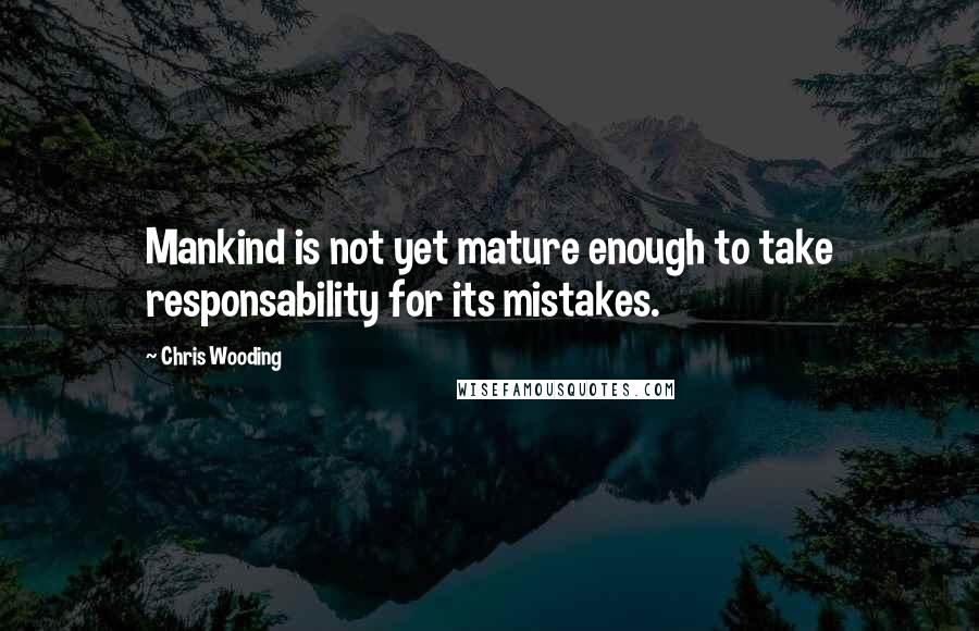 Chris Wooding Quotes: Mankind is not yet mature enough to take responsability for its mistakes.