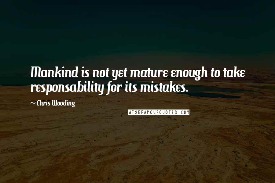 Chris Wooding Quotes: Mankind is not yet mature enough to take responsability for its mistakes.