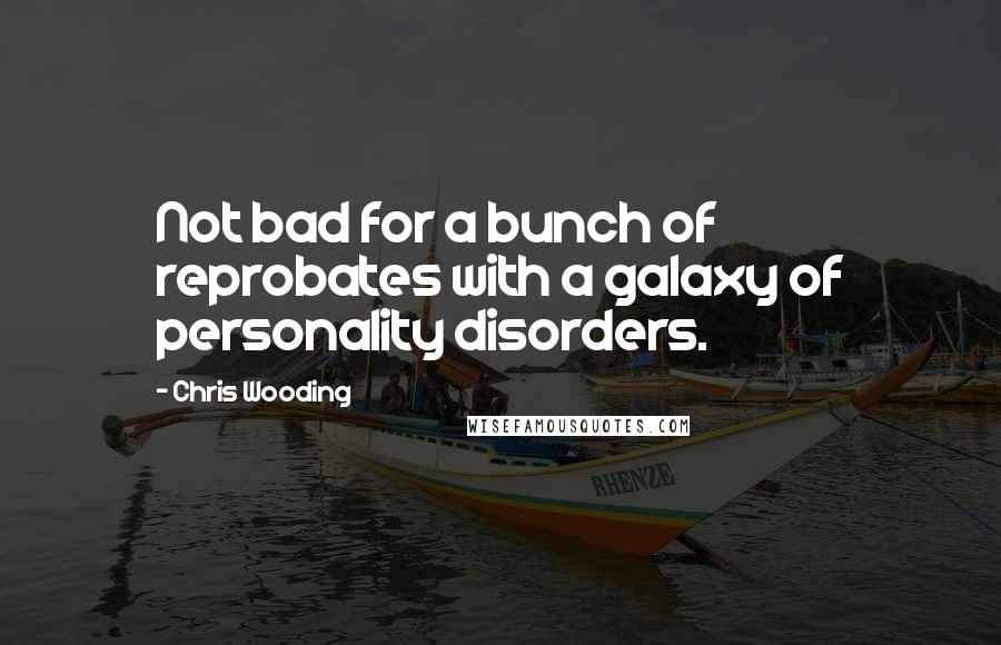 Chris Wooding Quotes: Not bad for a bunch of reprobates with a galaxy of personality disorders.