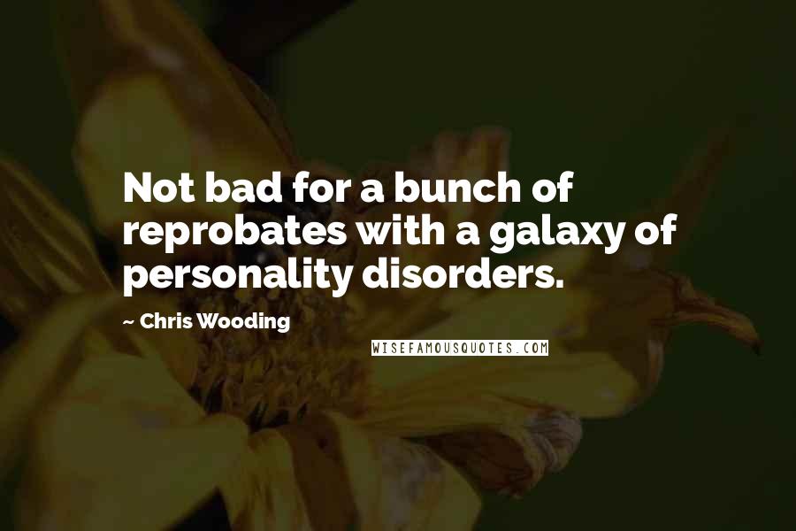 Chris Wooding Quotes: Not bad for a bunch of reprobates with a galaxy of personality disorders.