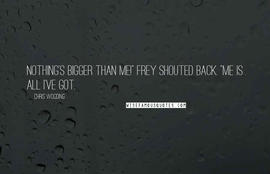 Chris Wooding Quotes: Nothing's bigger than me!" Frey shouted back. "Me is all I've got.