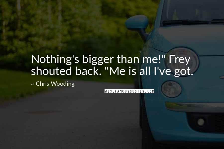 Chris Wooding Quotes: Nothing's bigger than me!" Frey shouted back. "Me is all I've got.