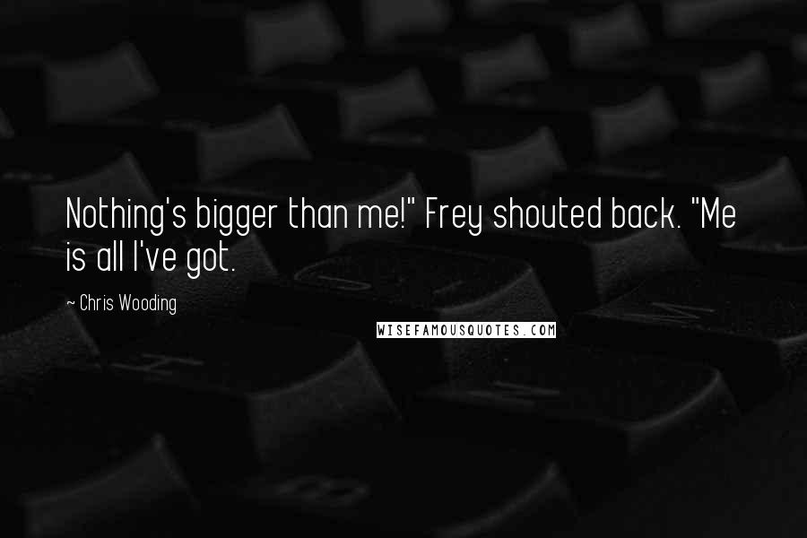 Chris Wooding Quotes: Nothing's bigger than me!" Frey shouted back. "Me is all I've got.